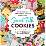 Sweet Talk Cookies: Creative Designs for Birthdays, Holidays, and Everyday