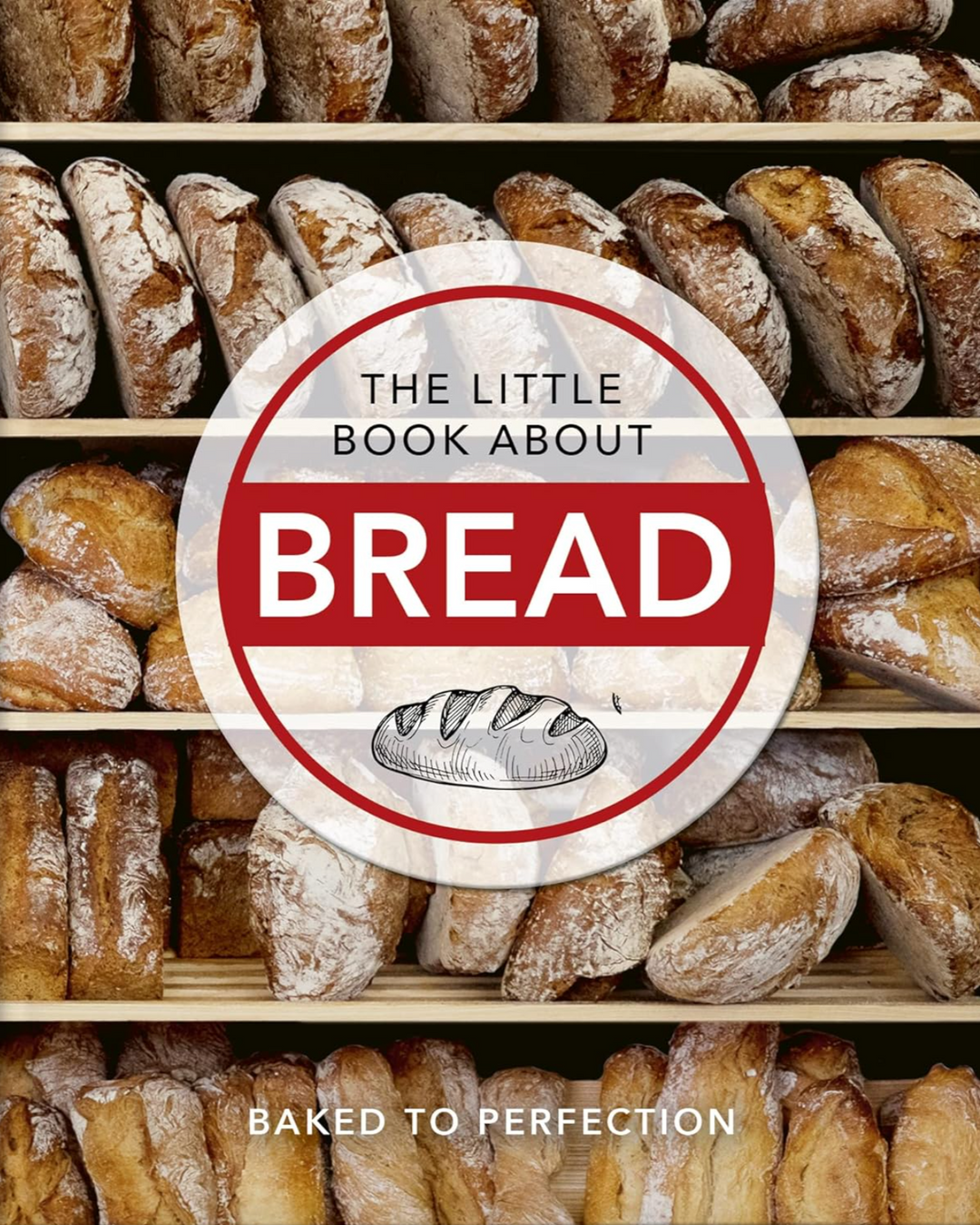 The Little Book About Bread: Baked to Perfection